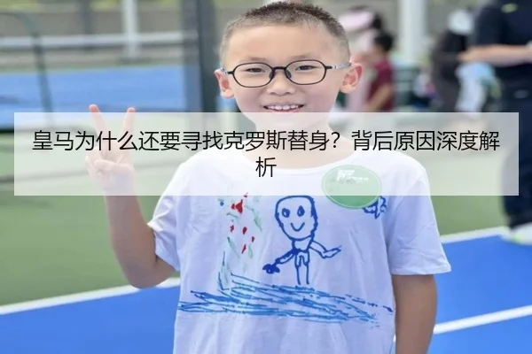 皇马为什么还要寻找克罗斯替身？背后原因深度解析