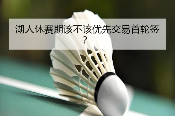 湖人休赛期该不该优先交易首轮签？