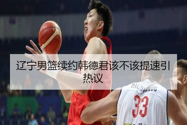 辽宁男篮续约韩德君该不该提速引热议