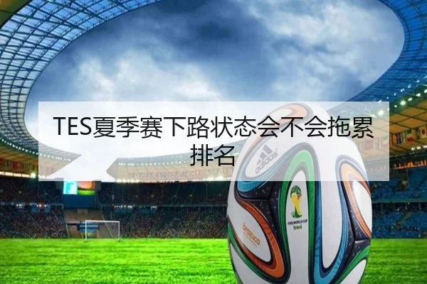 TES夏季赛下路状态会不会拖累排名