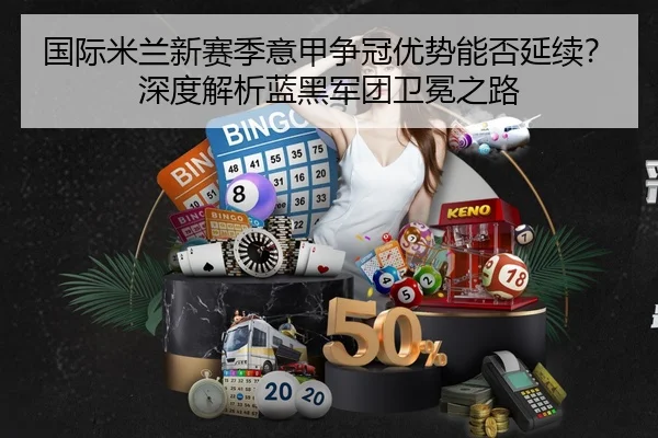 国际米兰新赛季意甲争冠优势能否延续？深度解析蓝黑军团卫冕之路